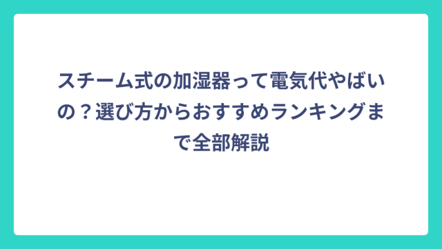 スチーム式の加湿器って電気代やばいの？選び方からおすすめランキングまで全部解説