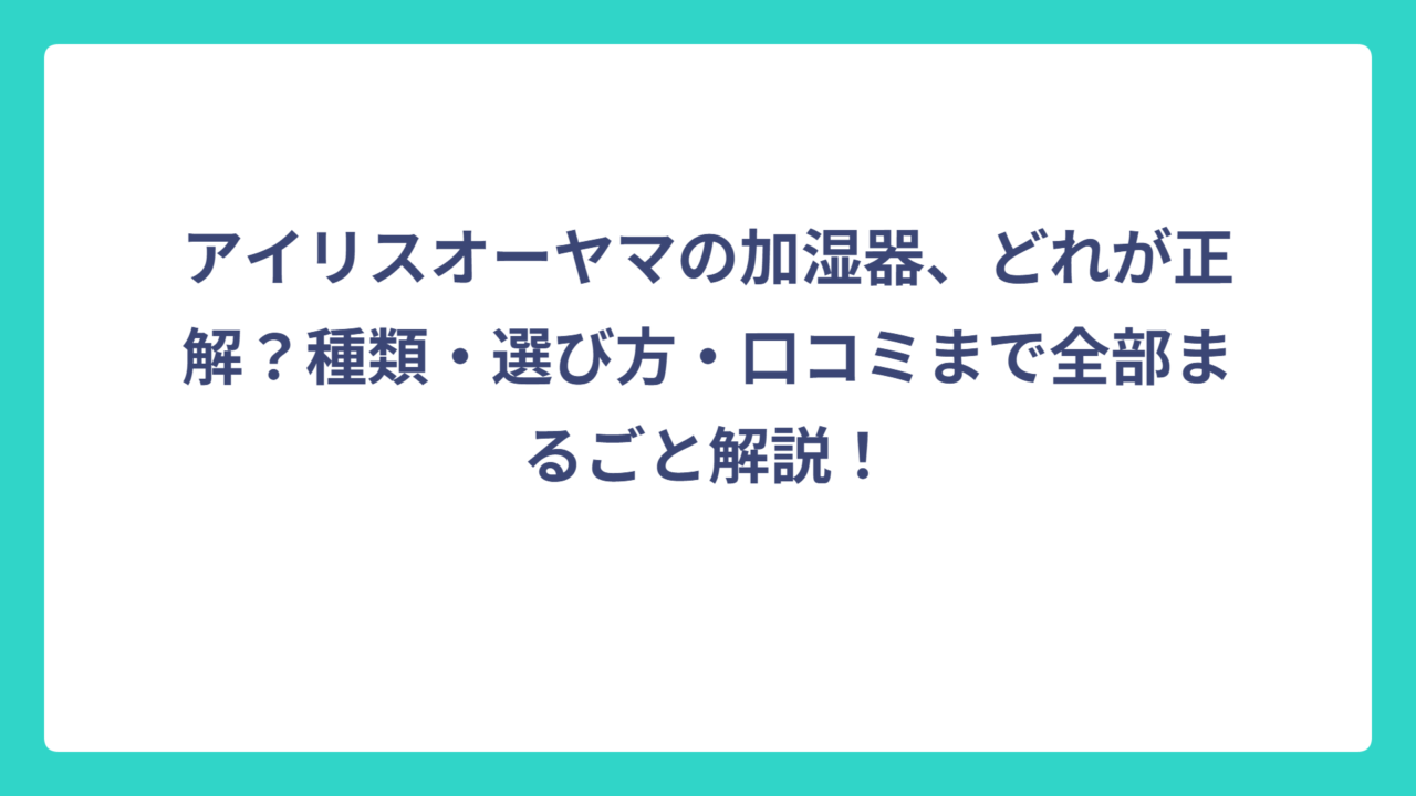 アイリスオーヤマの加湿器、どれが正解？種類・選び方・口コミまで全部まるごと解説！