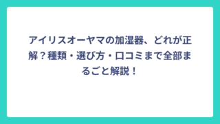 アイリスオーヤマの加湿器、どれが正解？種類・選び方・口コミまで全部まるごと解説！