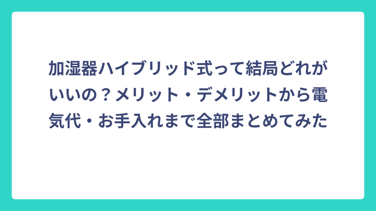加湿器ハイブリッド式って結局どれがいいの？メリット・デメリットから電気代・お手入れまで全部まとめてみた
