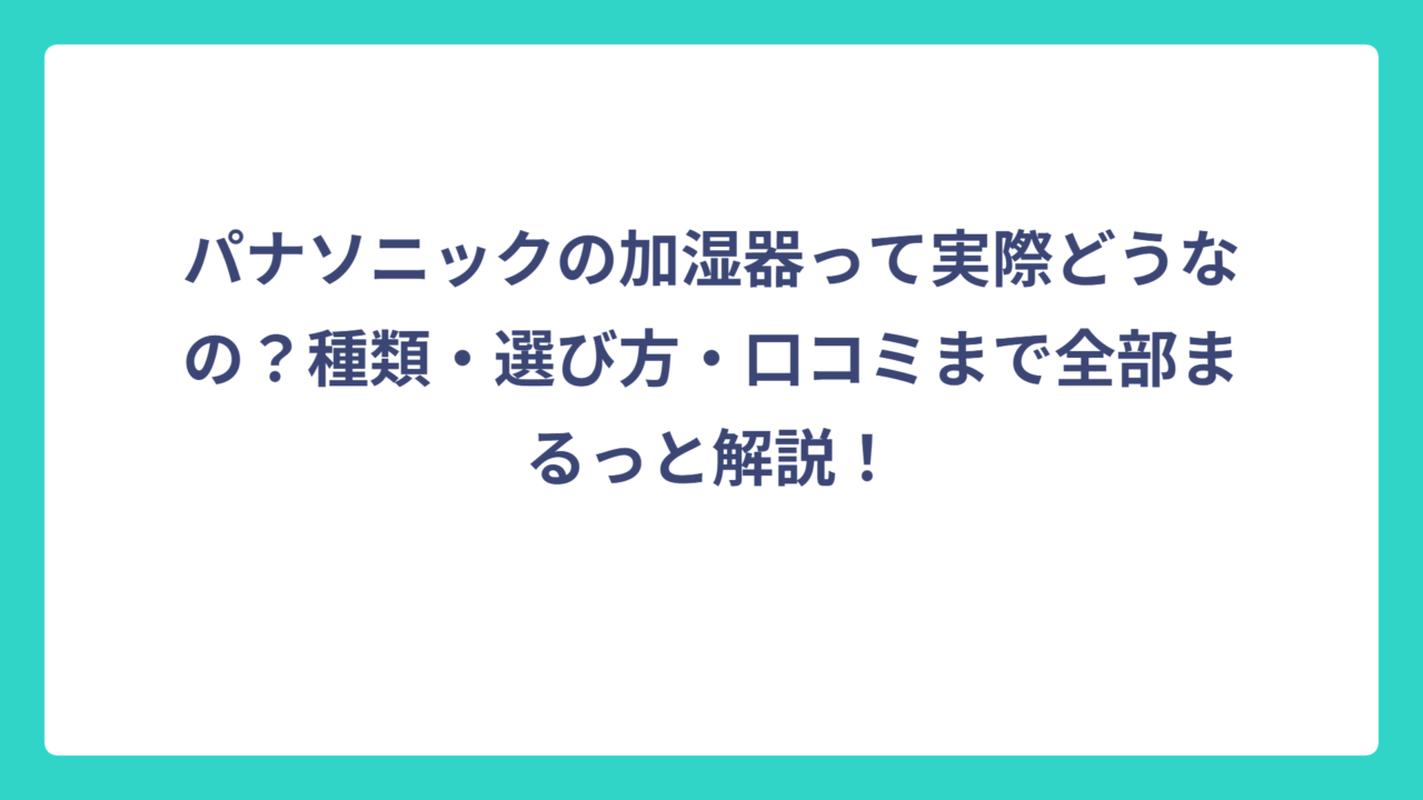 パナソニックの加湿器って実際どうなの？種類・選び方・口コミまで全部まるっと解説！