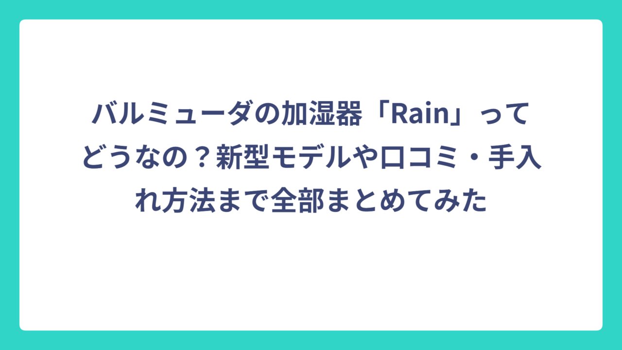 バルミューダの加湿器「Rain」ってどうなの？新型モデルや口コミ・手入れ方法まで全部まとめてみた