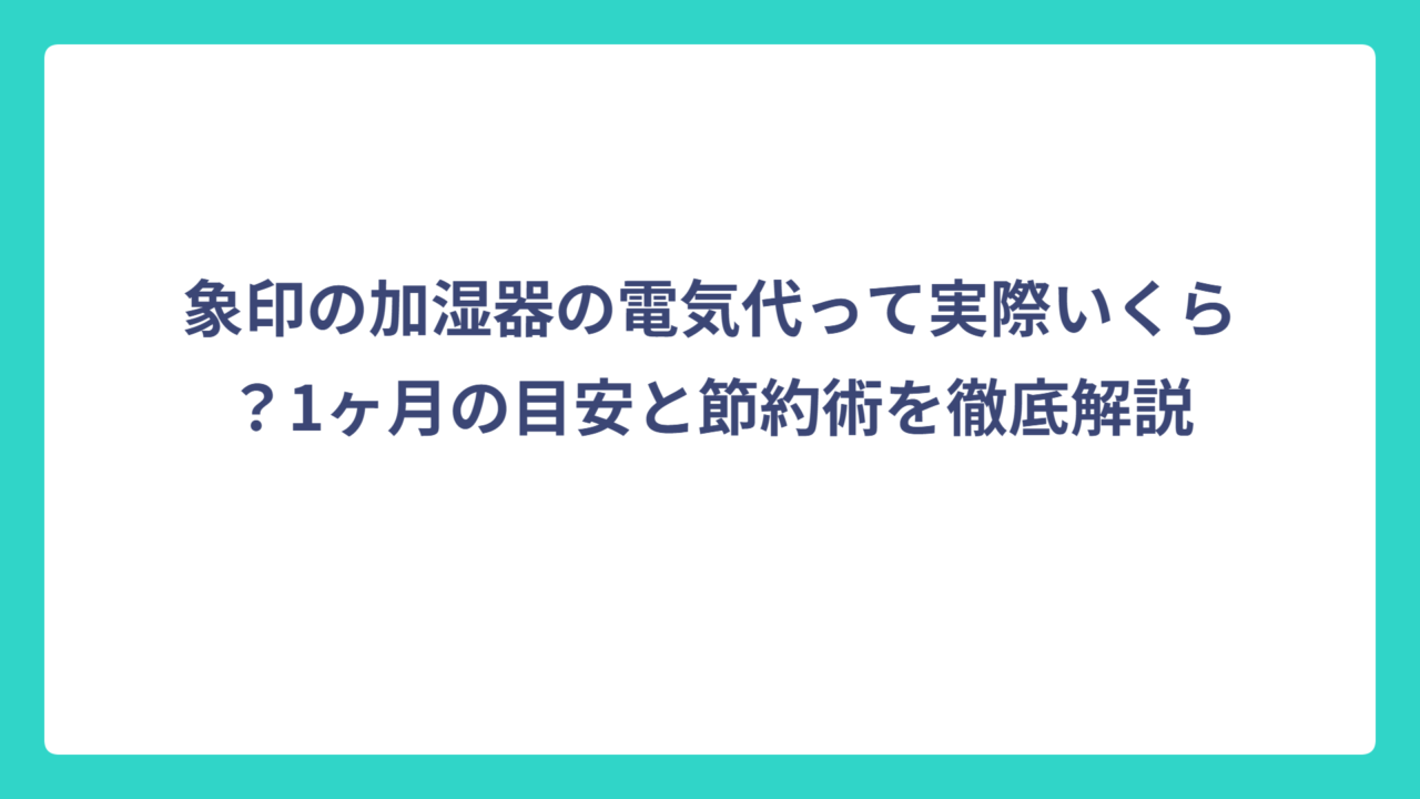 象印の加湿器の電気代って実際いくら？1ヶ月の目安と節約術を徹底解説