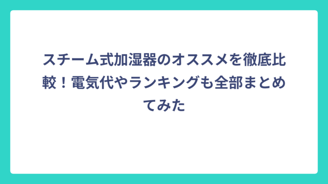 スチーム式加湿器のオススメを徹底比較！電気代やランキングも全部まとめてみた