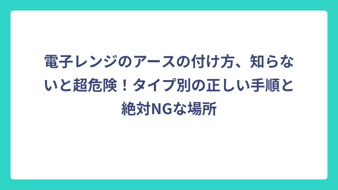 電子レンジのアースの付け方、知らないと超危険！タイプ別の正しい手順と絶対NGな場所