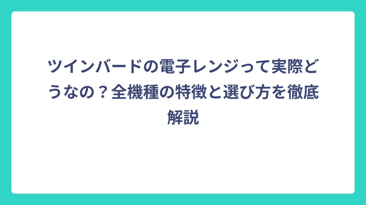 ツインバードの電子レンジって実際どうなの？全機種の特徴と選び方を徹底解説