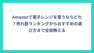 Amazonで電子レンジを買うならどれ？売れ筋ランキングからおすすめの選び方まで全部教える