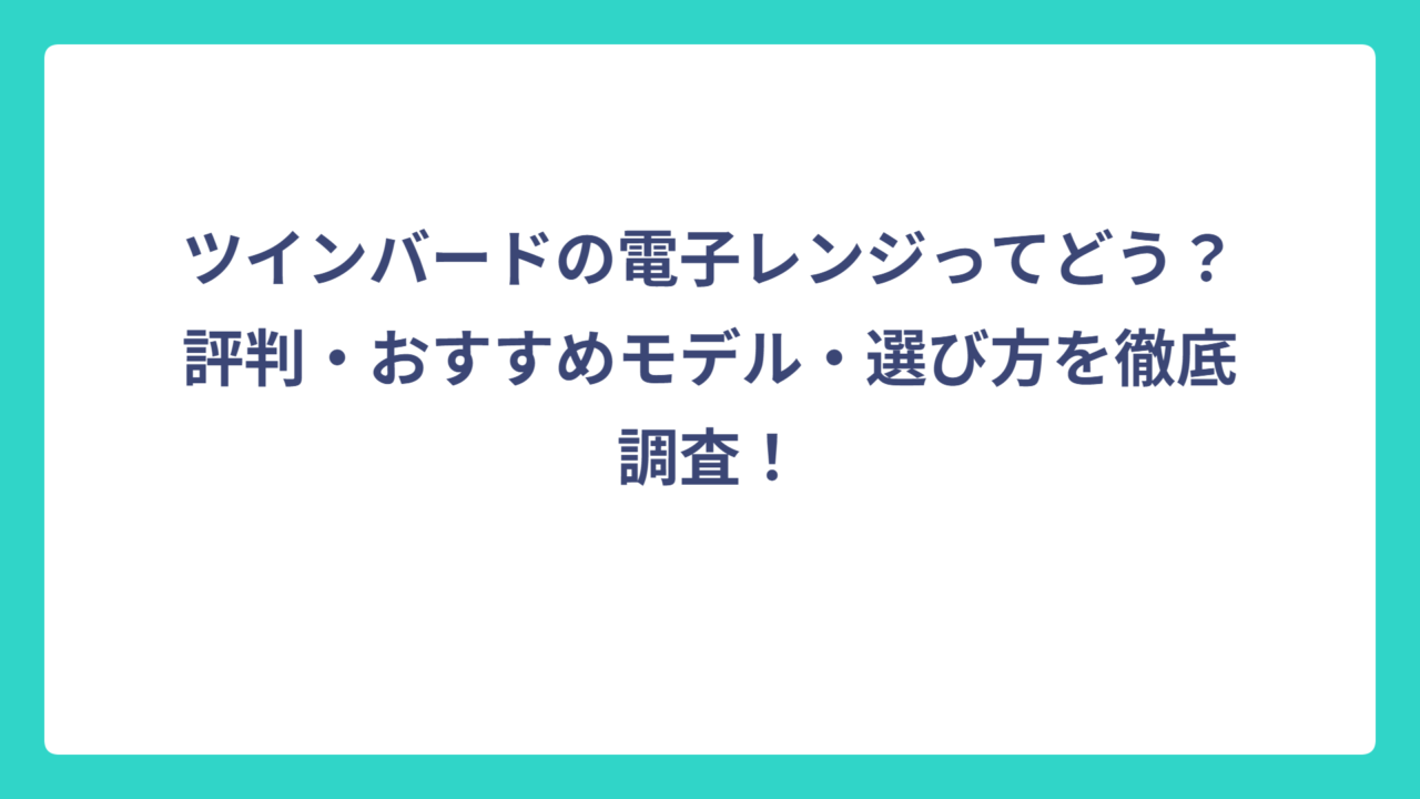 ツインバードの電子レンジってどう？評判・おすすめモデル・選び方を徹底調査！