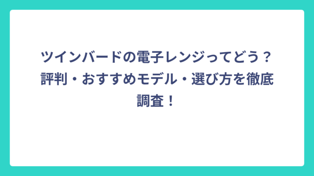 ツインバードの電子レンジってどう？評判・おすすめモデル・選び方を徹底調査！