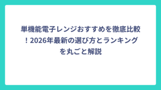 単機能電子レンジおすすめを徹底比較！2026年最新の選び方とランキングを丸ごと解説