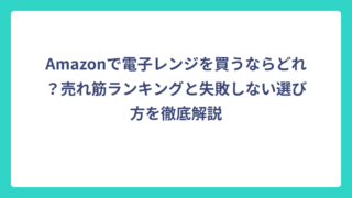 Amazonで電子レンジを買うならどれ？売れ筋ランキングと失敗しない選び方を徹底解説