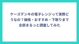ケーズデンキの電子レンジって実際どうなの？価格・おすすめ・下取りまで全部まるっと調査してみた