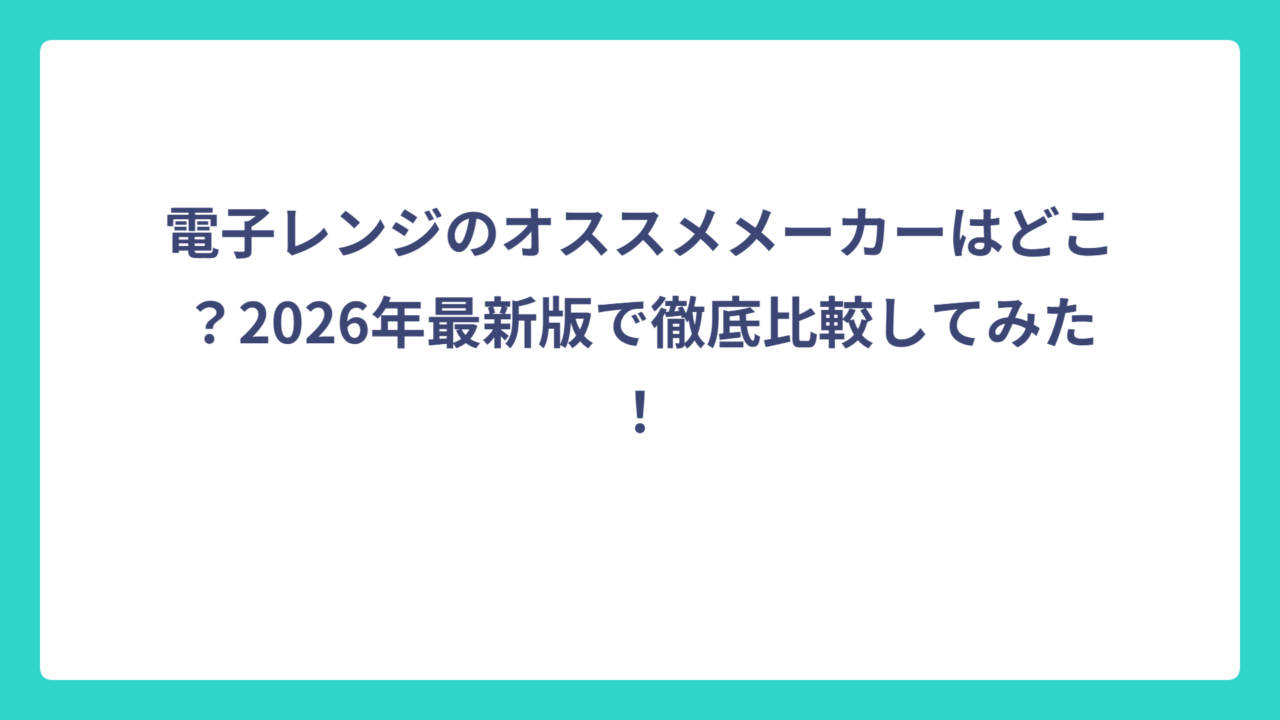 電子レンジのオススメメーカーはどこ？2026年最新版で徹底比較してみた！