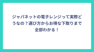 ジャパネットの電子レンジって実際どうなの？選び方からお得な下取りまで全部わかる！