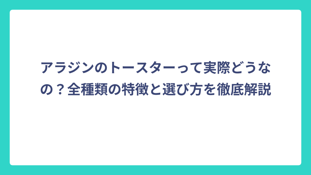 アラジンのトースターって実際どうなの？全種類の特徴と選び方を徹底解説