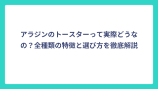 アラジンのトースターって実際どうなの？全種類の特徴と選び方を徹底解説
