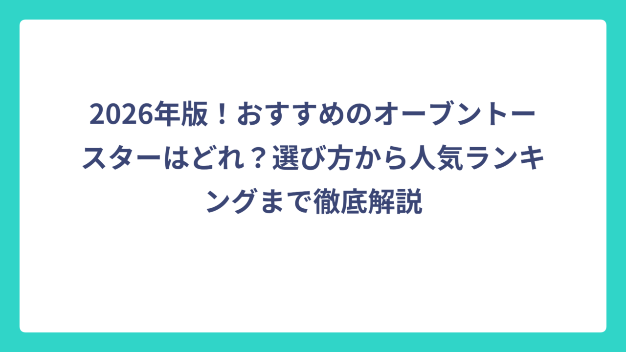 2026年版！おすすめのオーブントースターはどれ？選び方から人気ランキングまで徹底解説