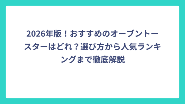 2026年版！おすすめのオーブントースターはどれ？選び方から人気ランキングまで徹底解説