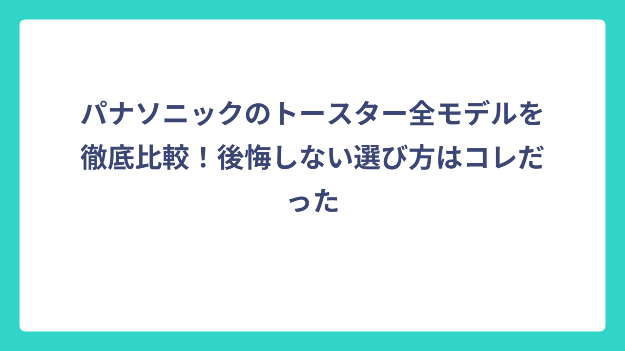 パナソニックのトースター全モデルを徹底比較！後悔しない選び方はコレだった