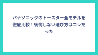 パナソニックのトースター全モデルを徹底比較！後悔しない選び方はコレだった