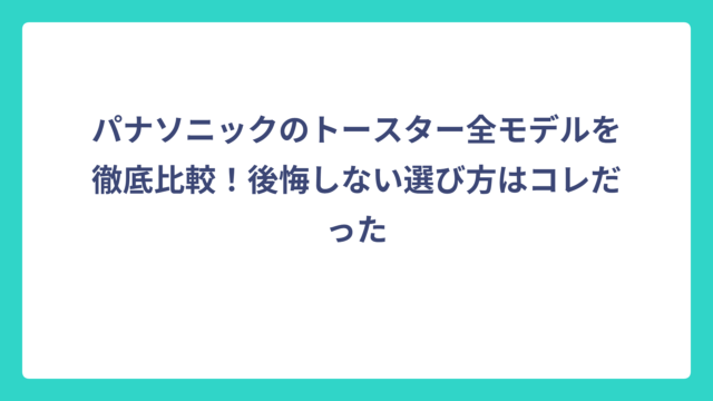 パナソニックのトースター全モデルを徹底比較！後悔しない選び方はコレだった