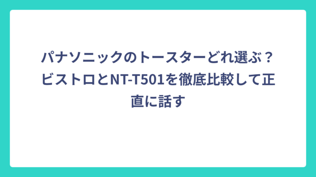 パナソニックのトースターどれ選ぶ？ビストロとNT-T501を徹底比較して正直に話す
