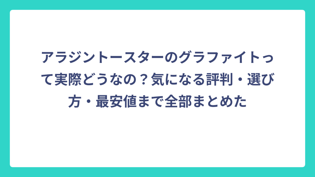 アラジントースターのグラファイトって実際どうなの？気になる評判・選び方・最安値まで全部まとめた