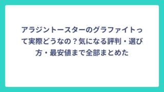 アラジントースターのグラファイトって実際どうなの？気になる評判・選び方・最安値まで全部まとめた