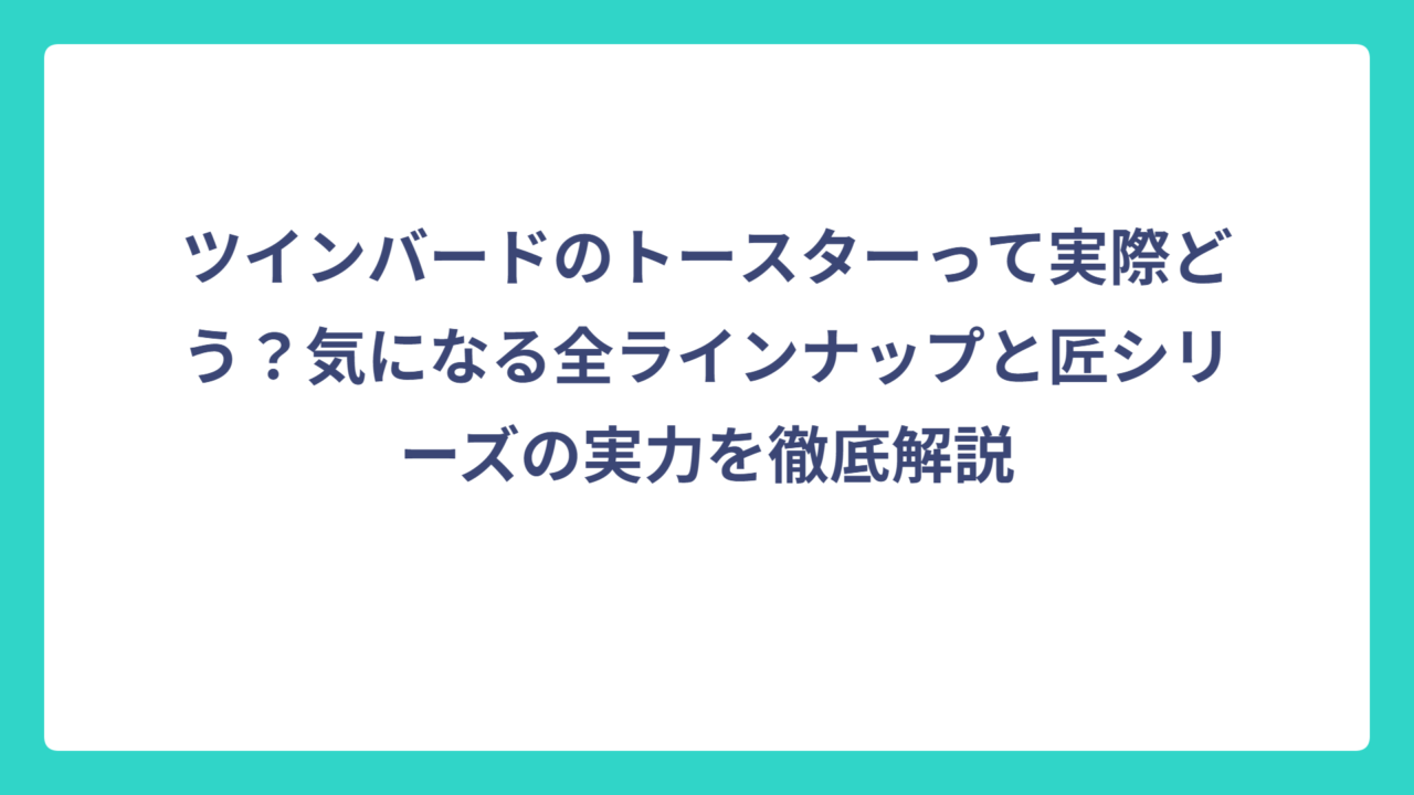 ツインバードのトースターって実際どう？気になる全ラインナップと匠シリーズの実力を徹底解説