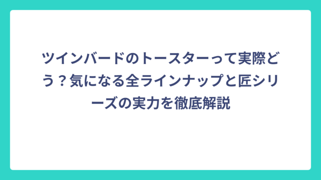 ツインバードのトースターって実際どう？気になる全ラインナップと匠シリーズの実力を徹底解説