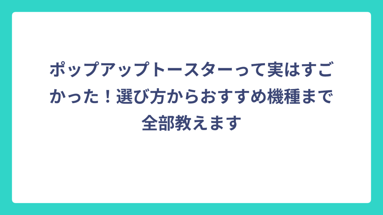 ポップアップトースターって実はすごかった！選び方からおすすめ機種まで全部教えます