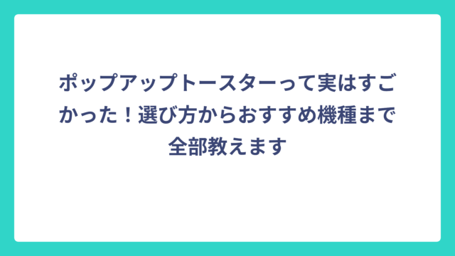 ポップアップトースターって実はすごかった！選び方からおすすめ機種まで全部教えます