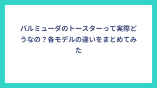 バルミューダのトースターって実際どうなの？各モデルの違いをまとめてみた