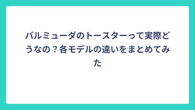 バルミューダのトースターって実際どうなの？各モデルの違いをまとめてみた