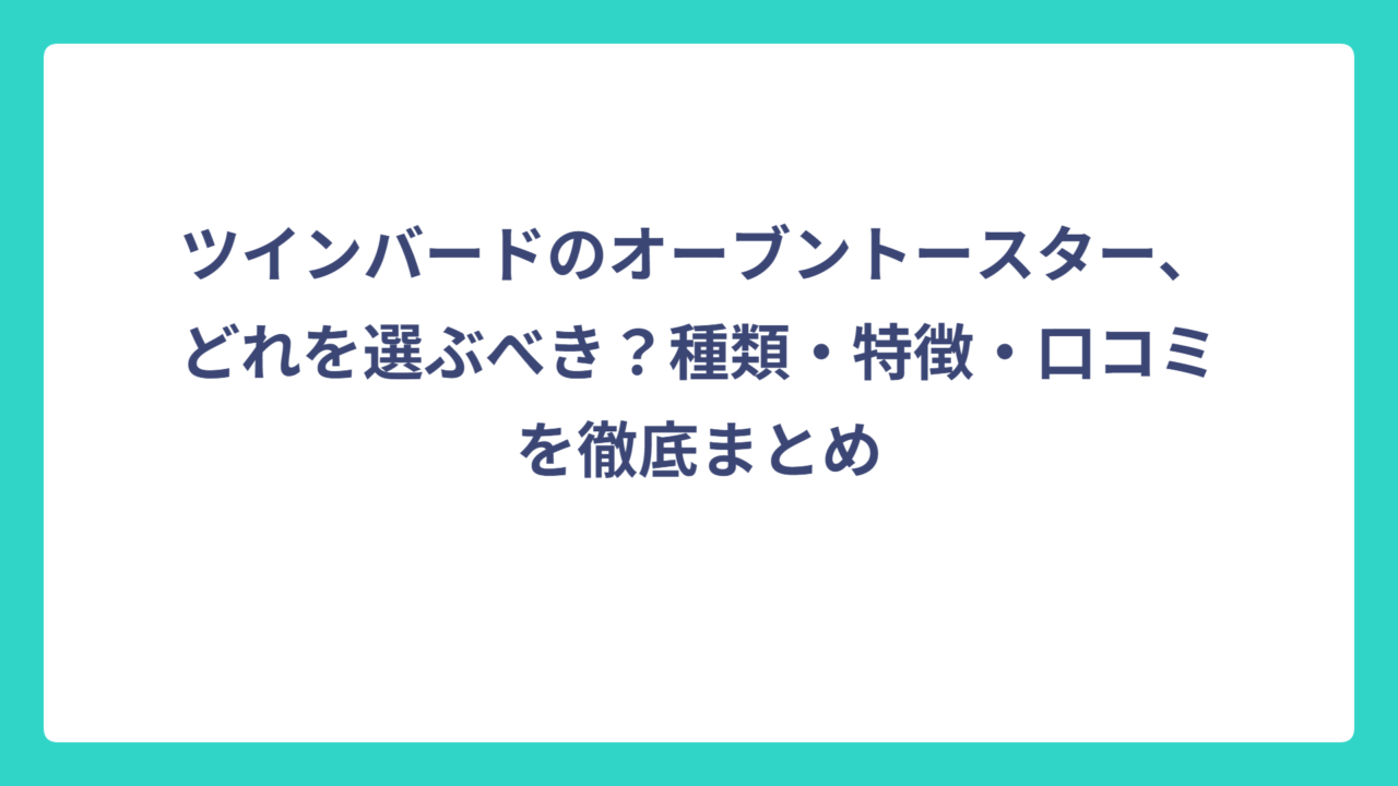 ツインバードのオーブントースター、どれを選ぶべき？種類・特徴・口コミを徹底まとめ