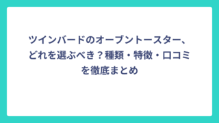 ツインバードのオーブントースター、どれを選ぶべき？種類・特徴・口コミを徹底まとめ