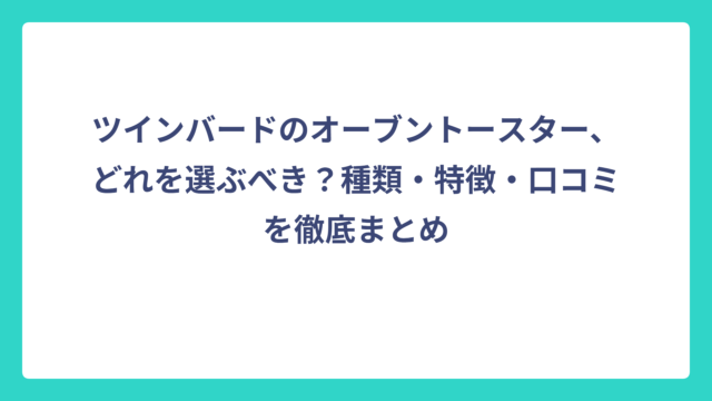 ツインバードのオーブントースター、どれを選ぶべき？種類・特徴・口コミを徹底まとめ