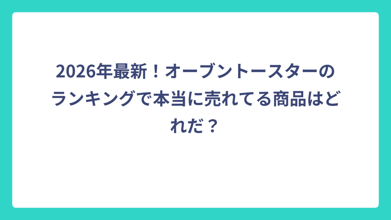 2026年最新！オーブントースターのランキングで本当に売れてる商品はどれだ？