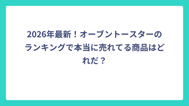 2026年最新！オーブントースターのランキングで本当に売れてる商品はどれだ？
