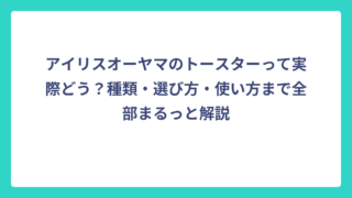 アイリスオーヤマのトースターって実際どう？種類・選び方・使い方まで全部まるっと解説