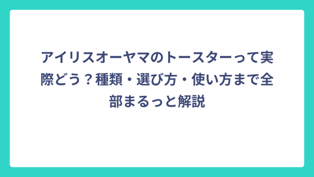 アイリスオーヤマのトースターって実際どう？種類・選び方・使い方まで全部まるっと解説