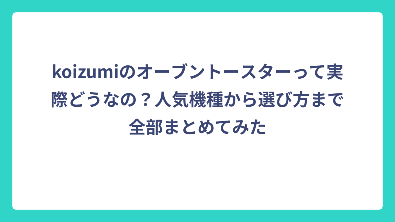 koizumiのオーブントースターって実際どうなの？人気機種から選び方まで全部まとめてみた