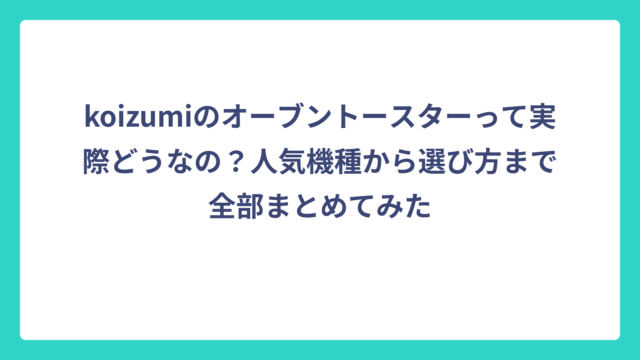 koizumiのオーブントースターって実際どうなの？人気機種から選び方まで全部まとめてみた