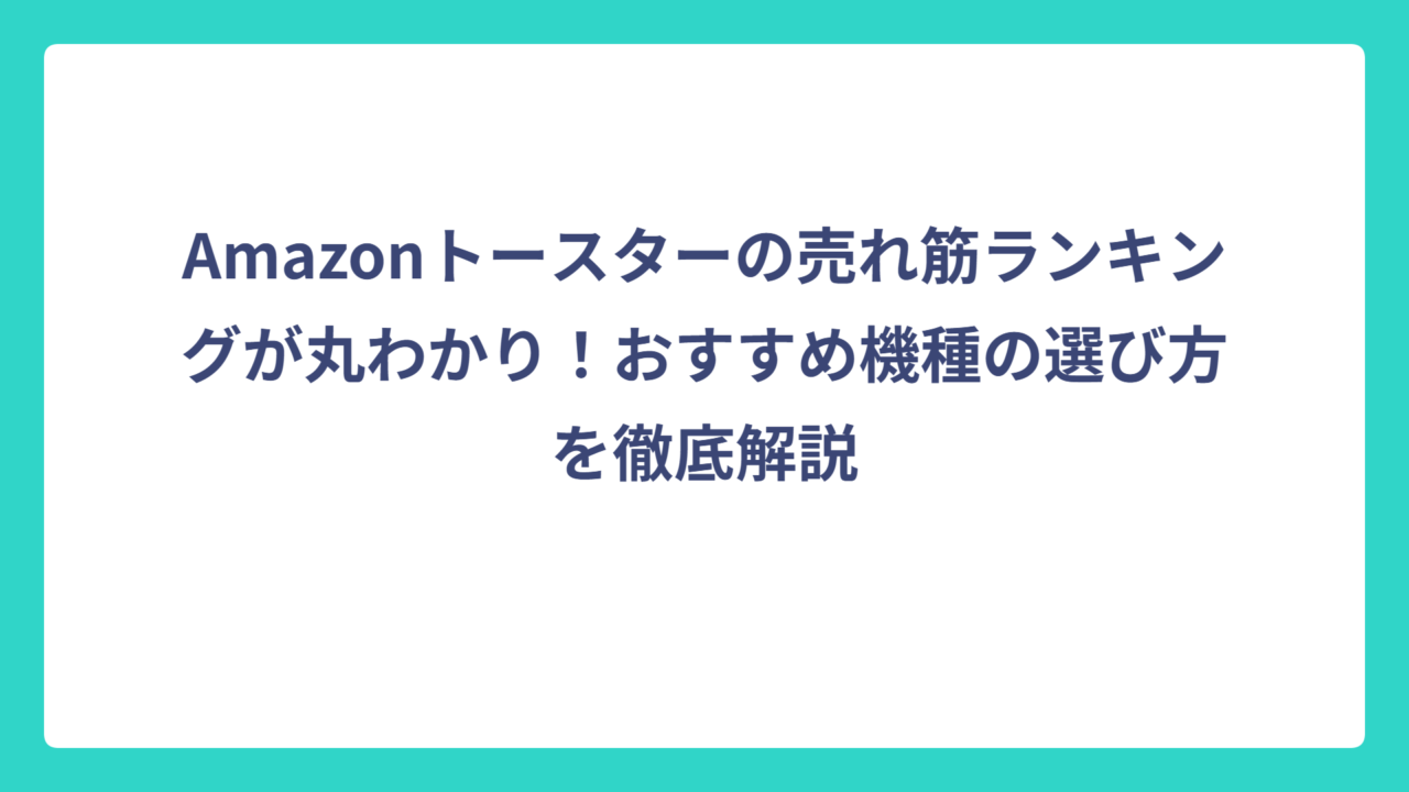 Amazonトースターの売れ筋ランキングが丸わかり！おすすめ機種の選び方を徹底解説