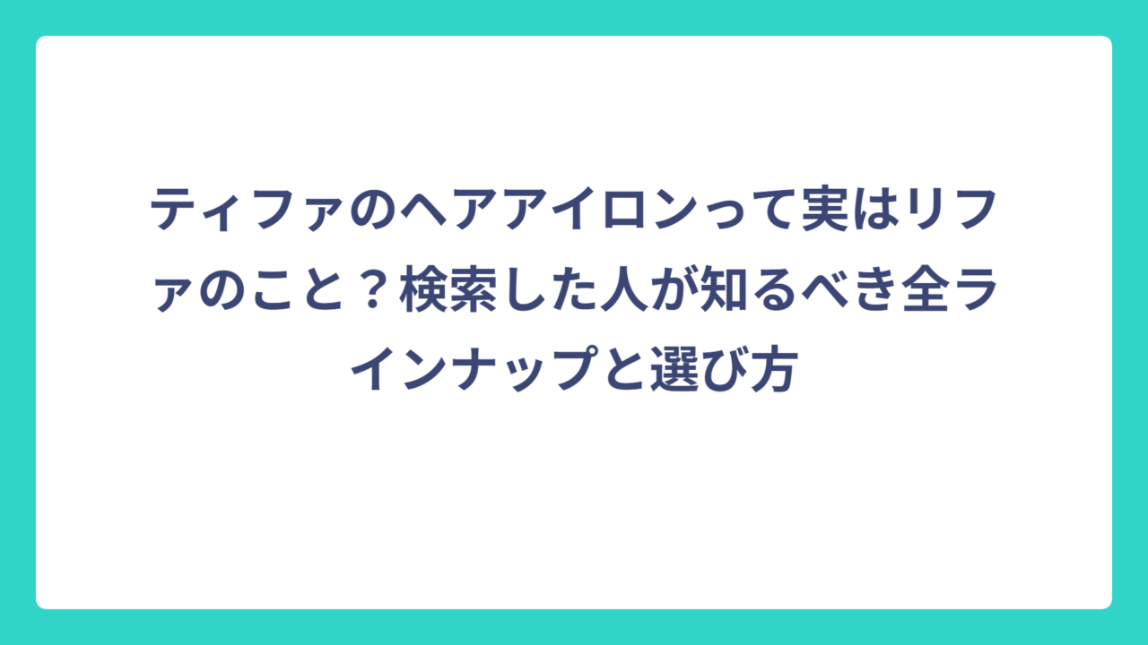 ティファのヘアアイロンって実はリファのこと？検索した人が知るべき全ラインナップと選び方