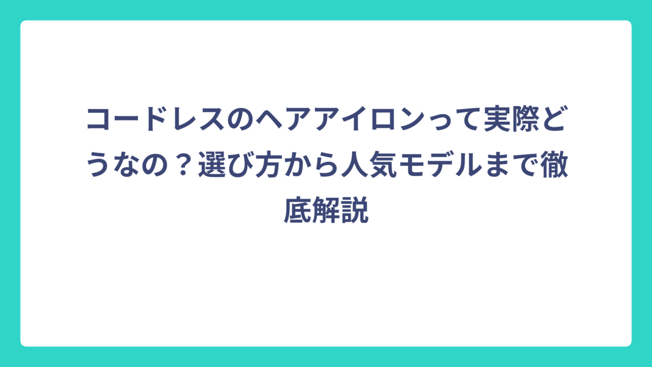 コードレスのヘアアイロンって実際どうなの？選び方から人気モデルまで徹底解説
