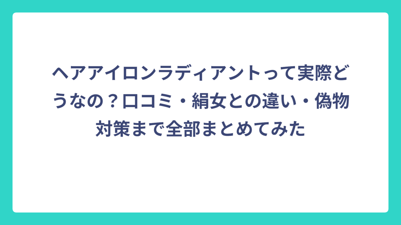 ヘアアイロンラディアントって実際どうなの？口コミ・絹女との違い・偽物対策まで全部まとめてみた