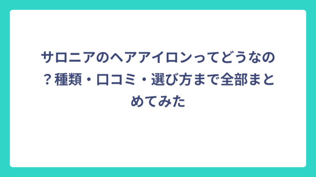 サロニアのヘアアイロンってどうなの？種類・口コミ・選び方まで全部まとめてみた