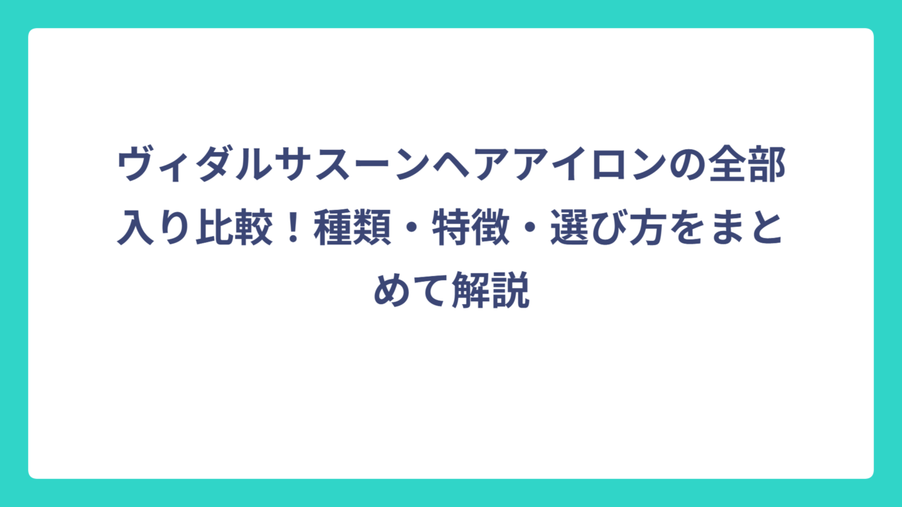 ヴィダルサスーンヘアアイロンの全部入り比較！種類・特徴・選び方をまとめて解説