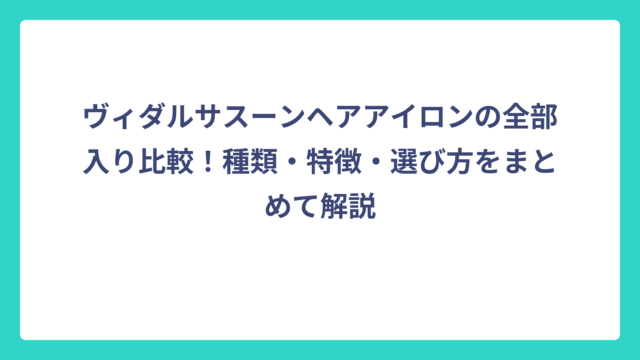 ヴィダルサスーンヘアアイロンの全部入り比較！種類・特徴・選び方をまとめて解説